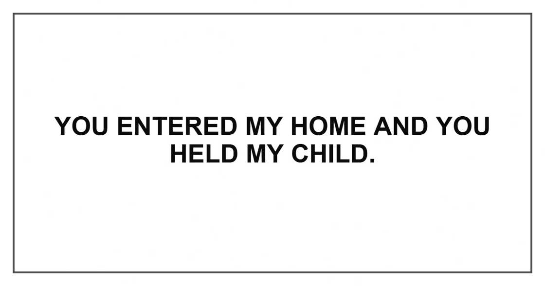 You entered my home and you held my child. You entered my home and you held my child.