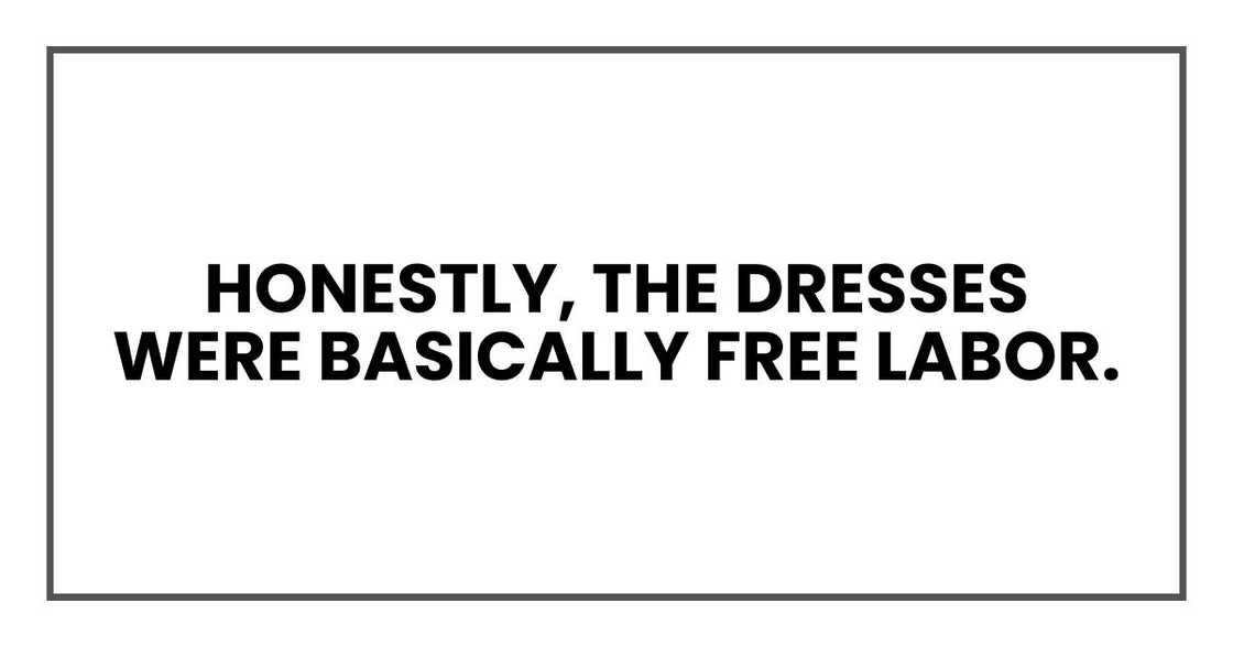 Honestly, the dresses were basically free labor.