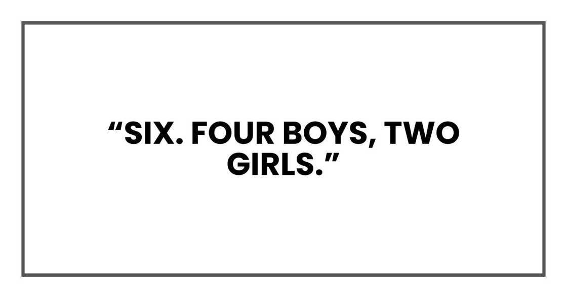 "Six. Four boys, two girls." "Six. Four boys, two girls."