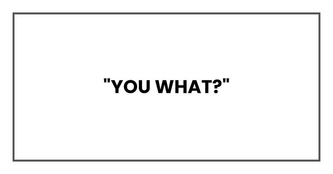 "You what?"