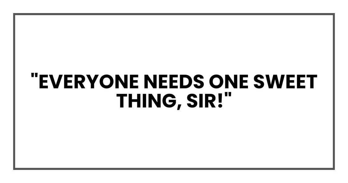 "Everyone needs one sweet thing, Sir!" "Everyone needs one sweet thing, Sir!"