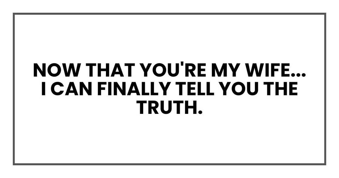 now that you're my wife... I can finally tell you the truth. now that you're my wife... I can finally tell you the truth.