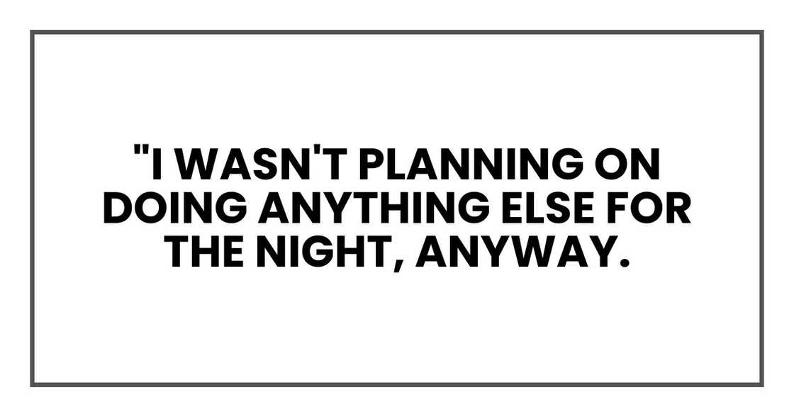 "I wasn't planning on doing anything else for the night, anyway.