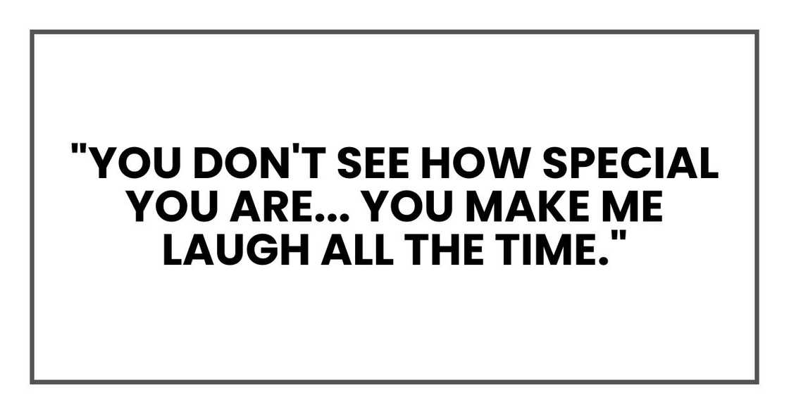"You don't see how special you are, Layla. Seriously. You make me laugh all the time."