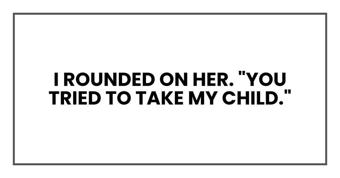 I rounded on her. "You tried to take my child." I rounded on her. "You tried to take my child."