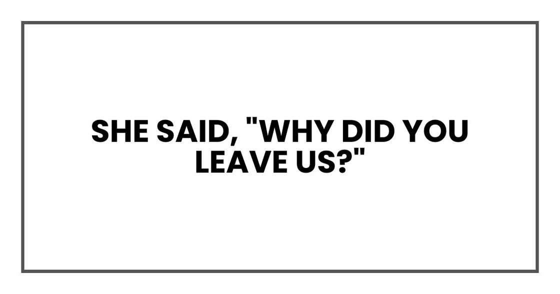 she said, "Why did you leave us?"