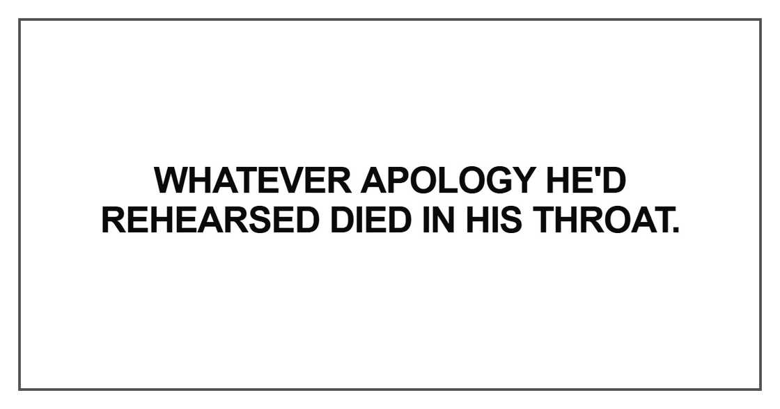 Whatever apology he'd rehearsed Whatever apology he'd rehearsed