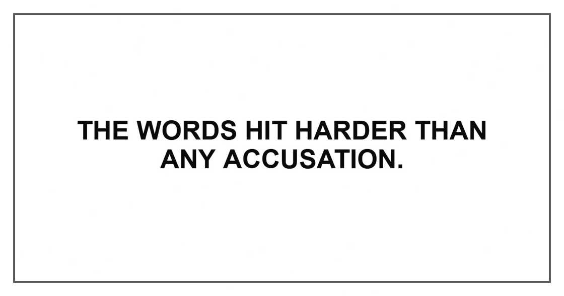 The words hit harder than any accusation.