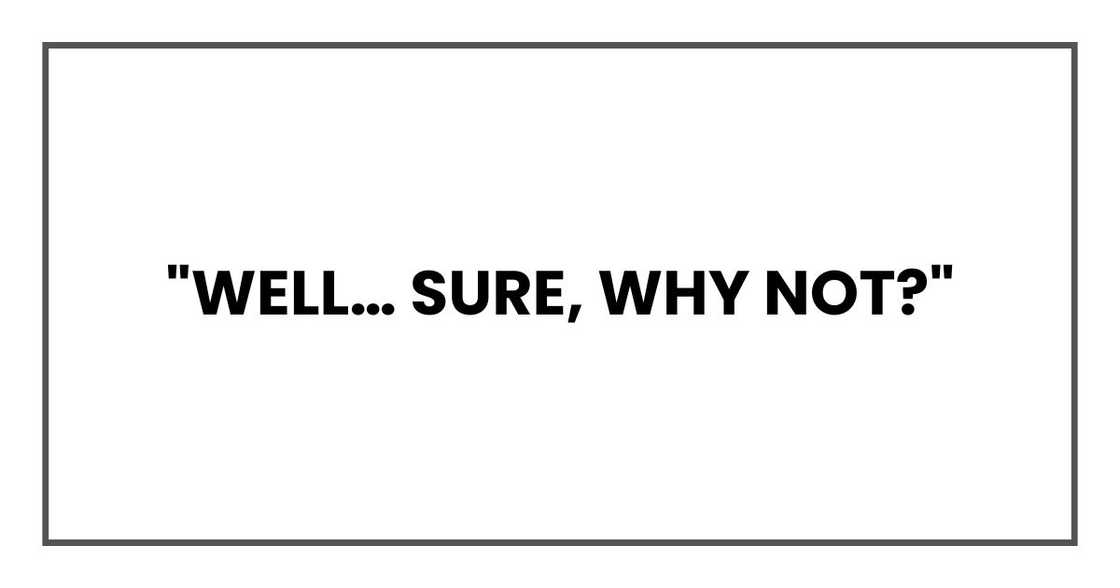 "Well… sure, why not?" "Well… sure, why not?"