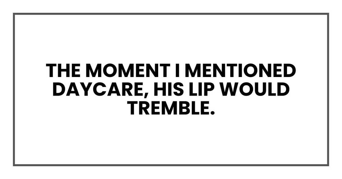 The moment I mentioned daycare, his lip would tremble. The moment I mentioned daycare, his lip would tremble.
