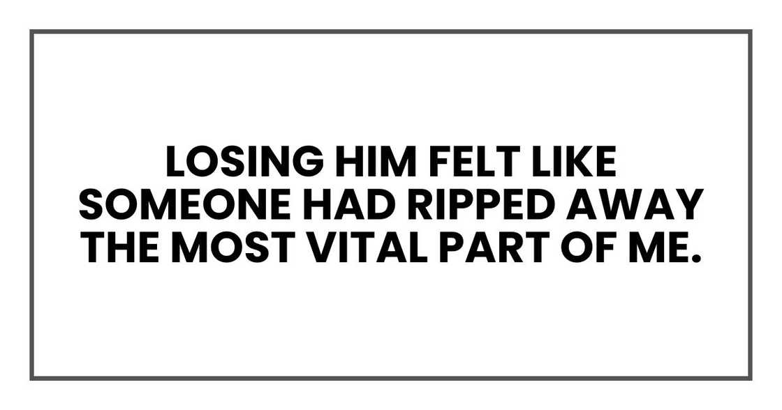 losing him felt like someone had ripped away the most vital part of me. losing him felt like someone had ripped away the most vital part of me.