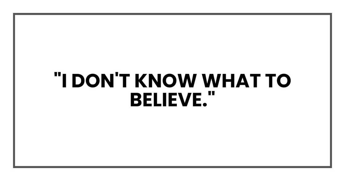 "I don't know what to believe."
