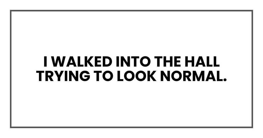 I walked into the hall trying to look normal.