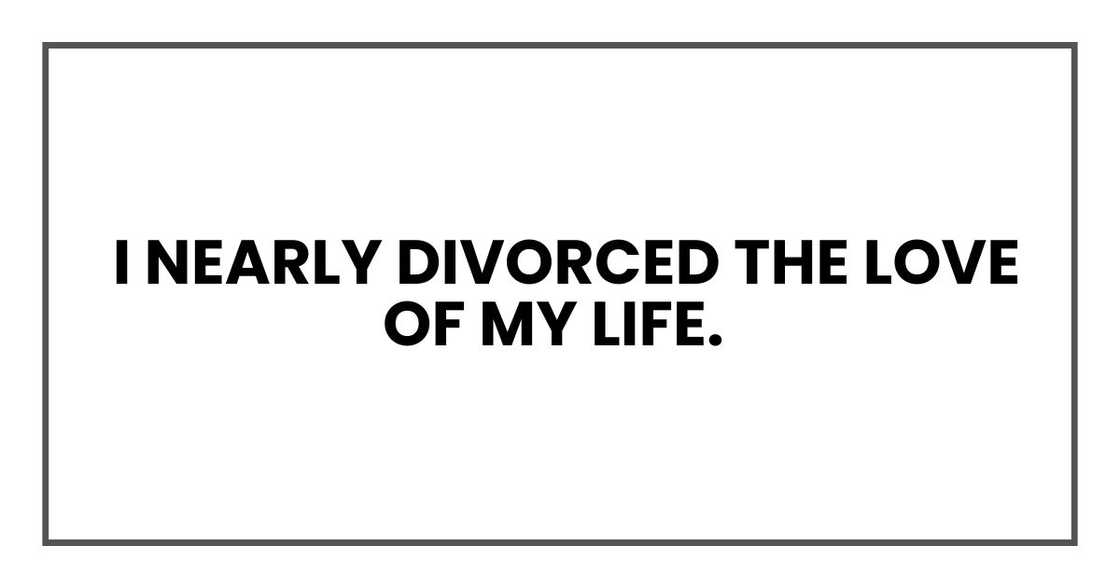 I nearly divorced the love of my life I nearly divorced the love of my life