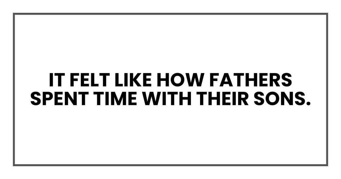 It felt like how fathers spent time with their sons It felt like how fathers spent time with their sons