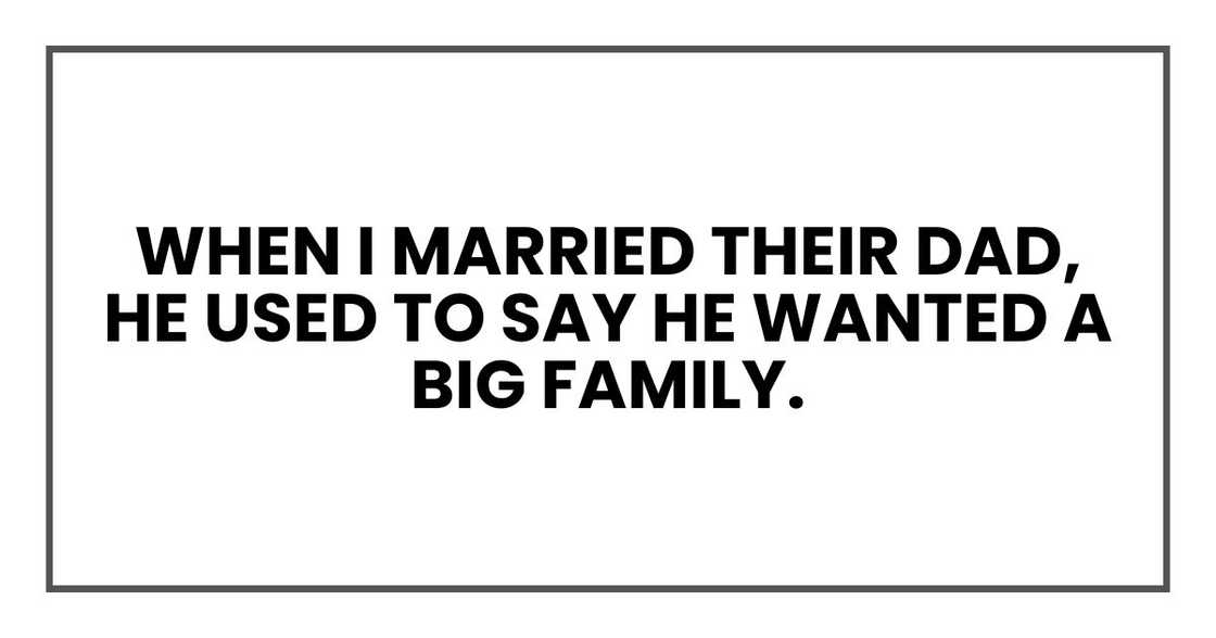 When I married their dad, he used to say he wanted a big family. When I married their dad, he used to say he wanted a big family.