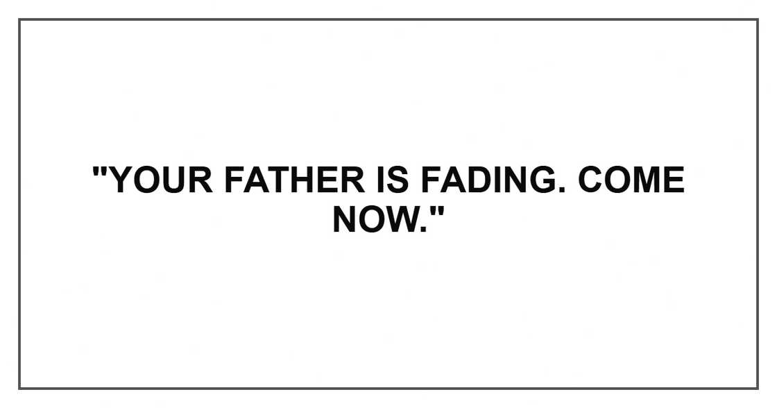 "Your father is fading. Come now."