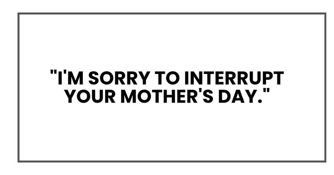 "I'm sorry to interrupt your Mother's Day."