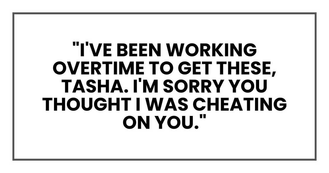 "I've been working overtime to get these, Tasha. I'm sorry you thought I was cheating on you.