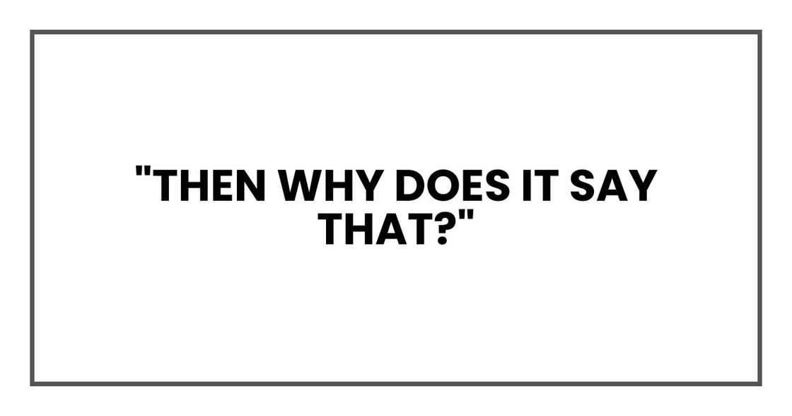 "Then why does it say that?" "Then why does it say that?"