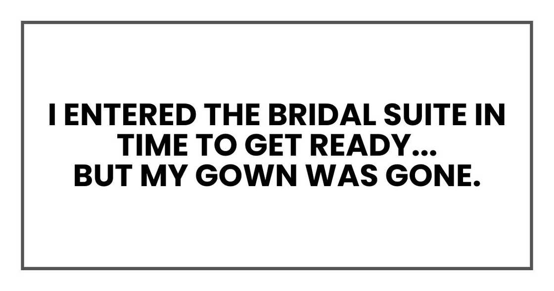 I entered the bridal suite in time to get ready for "my wedding."
But my gown was gone. I entered the bridal suite in time to get ready for "my wedding."
But my gown was gone.