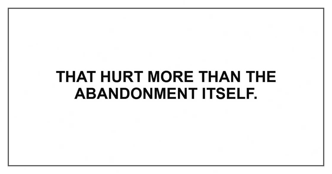 That hurt more than the abandonment itself.