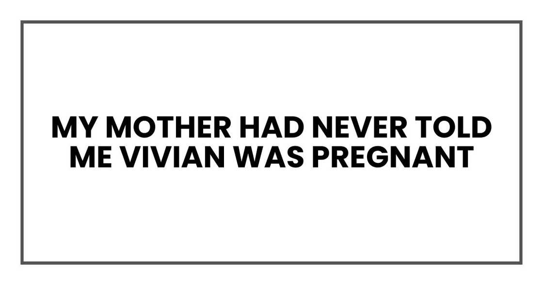 My mother had never told me Vivian was pregnant My mother had never told me Vivian was pregnant