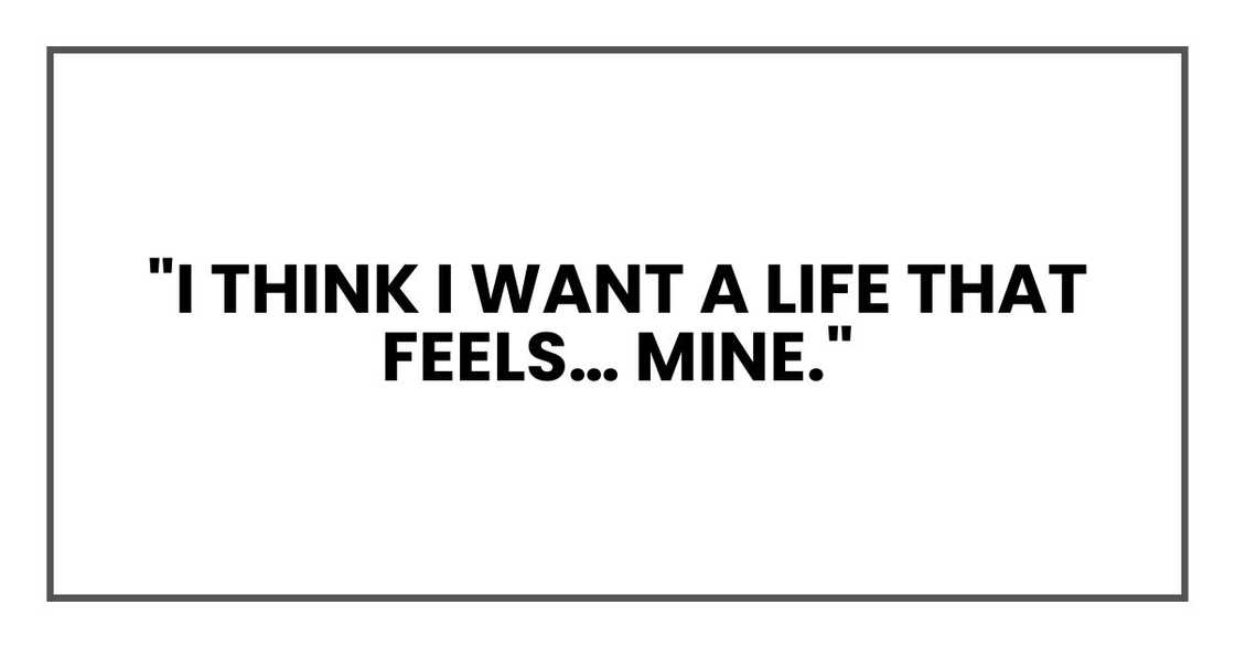 "I think I want a life that feels… mine." "I think I want a life that feels… mine."
