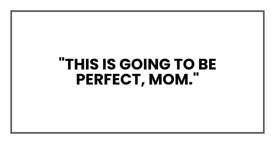 "This is going to be perfect, Mom." "This is going to be perfect, Mom."