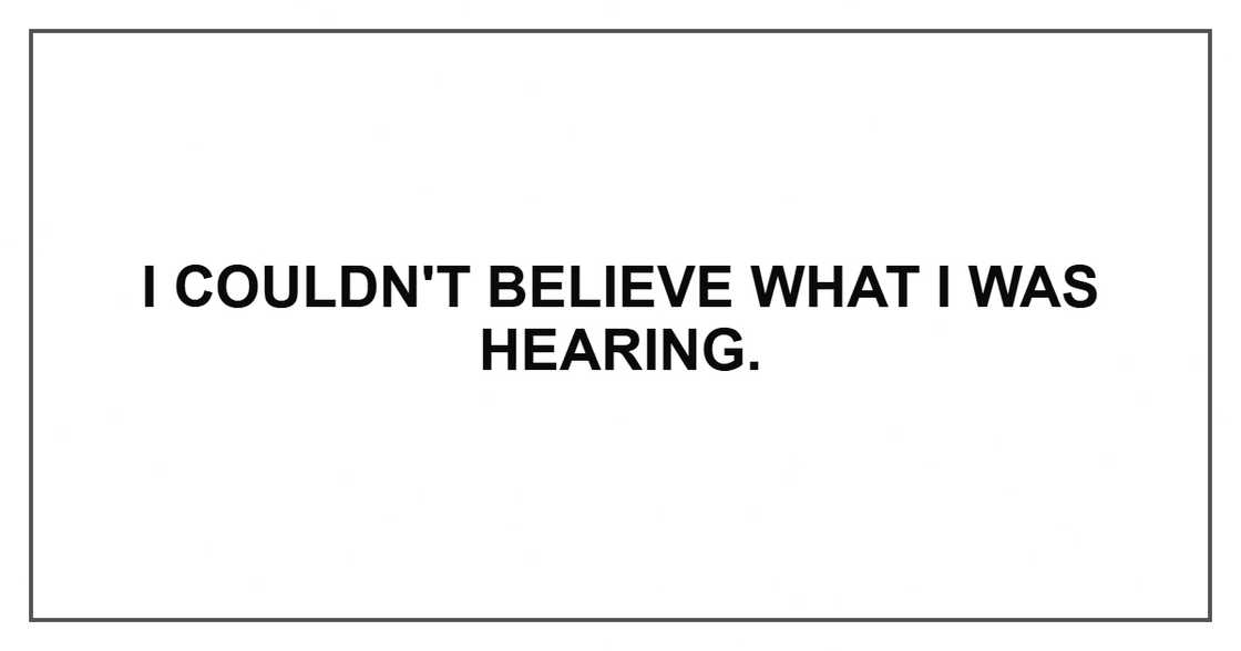 I couldn't believe what I was hearing.