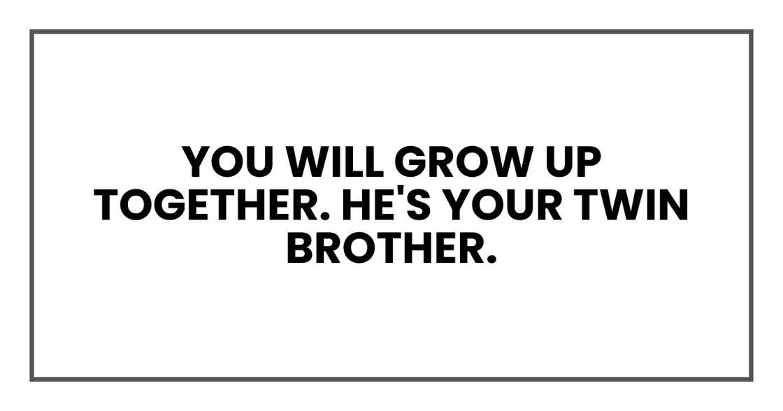 You will grow up together. He's your twin brother.