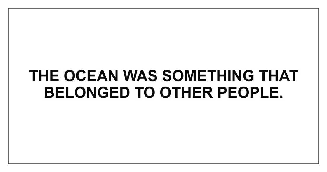 The ocean was something that belonged to other people.