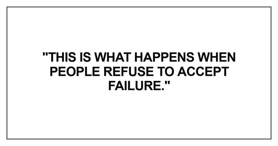 This is what happens when people refuse to accept failure This is what happens when people refuse to accept failure
