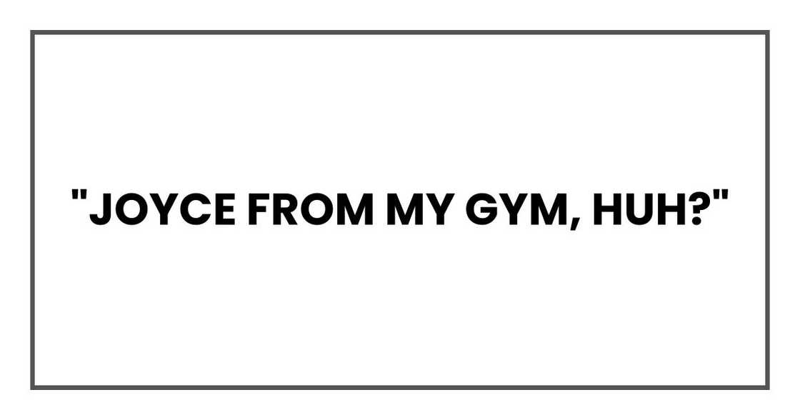 "Joyce from my gym, huh?"