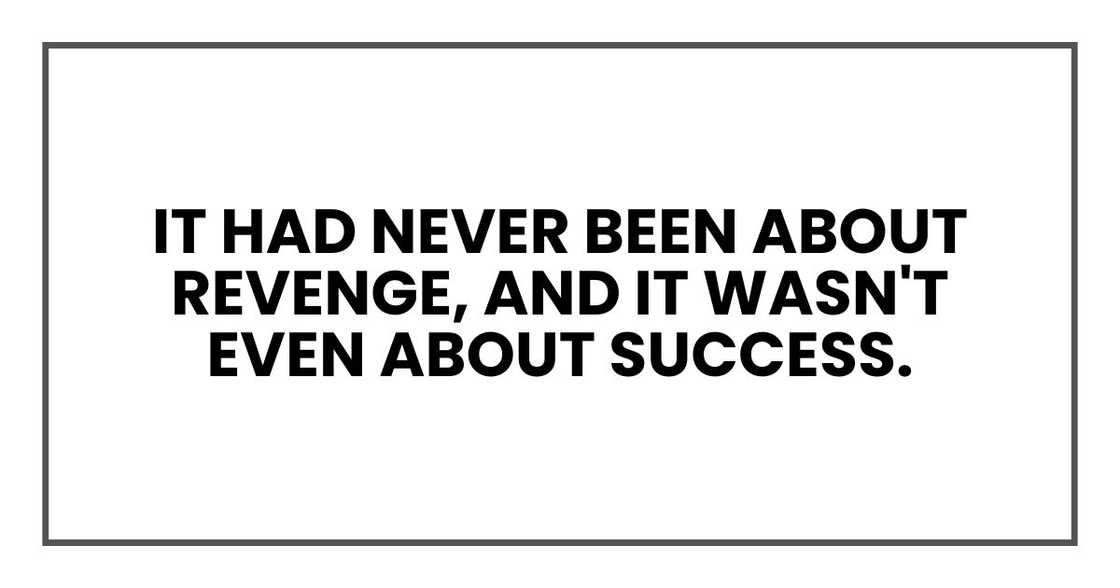 It had never been about revenge, and it wasn't even about success. It had never been about revenge, and it wasn't even about success.