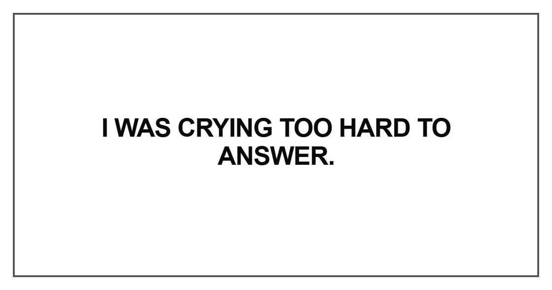 I was crying too hard to answer
