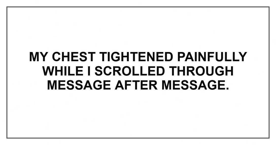 My chest tightened painfully while I scrolled through message after message. My chest tightened painfully while I scrolled through message after message.
