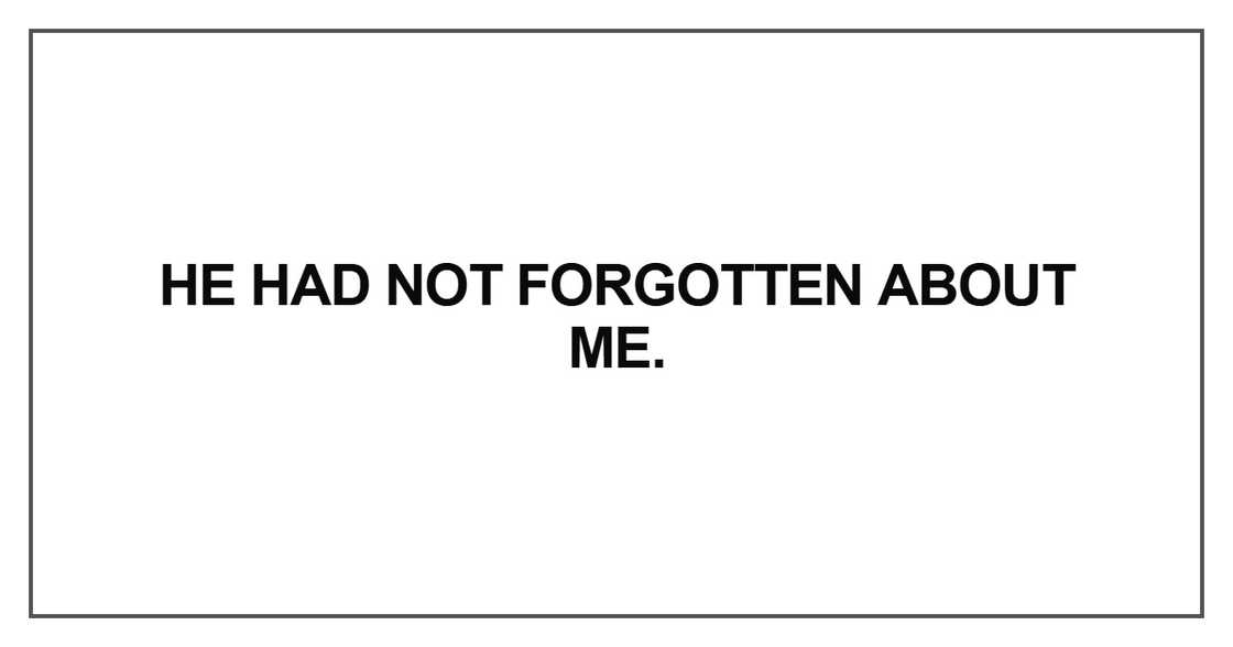 He had not forgotten about me He had not forgotten about me