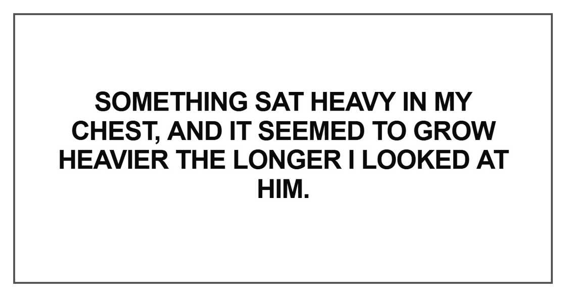 Something sat heavy in my chest, and it seemed to grow Something sat heavy in my chest, and it seemed to grow