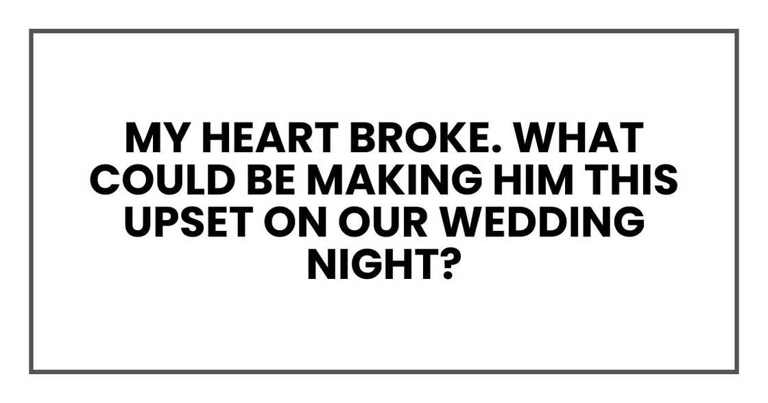 My heart broke. What could be making him this upset on our wedding night?