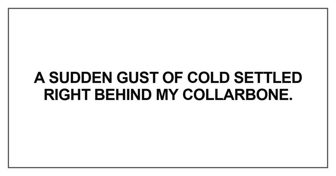 A sudden gust of cold settled right