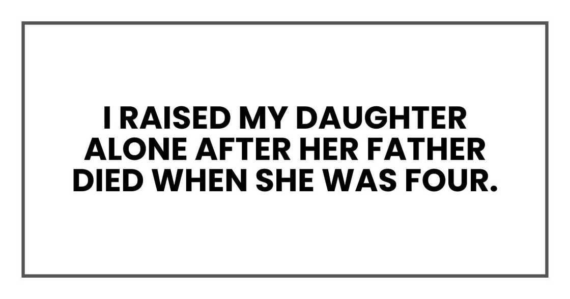 I raised my daughter alone after her father died when she was four.