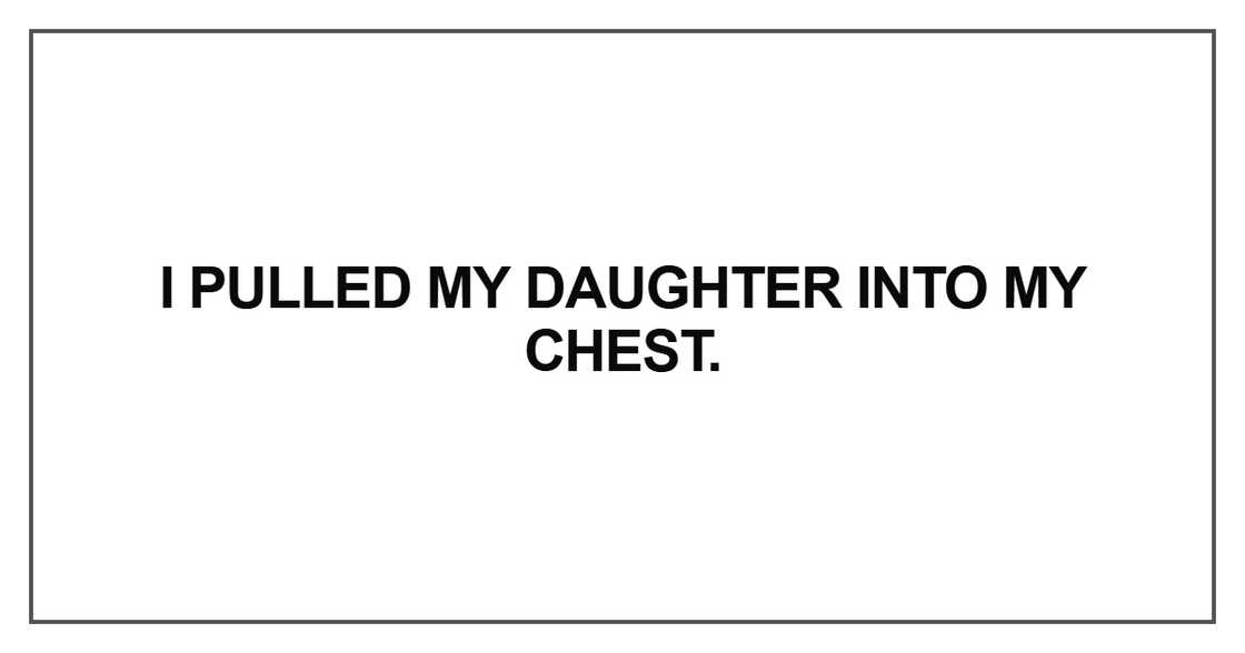 I pulled my daughter into my chest