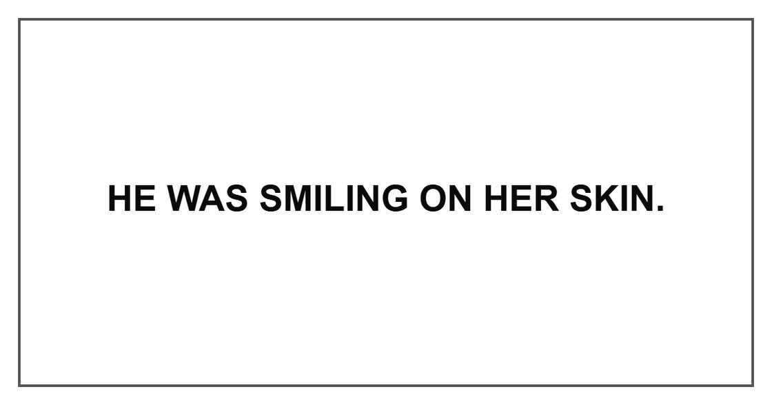 He was smiling on her skin.