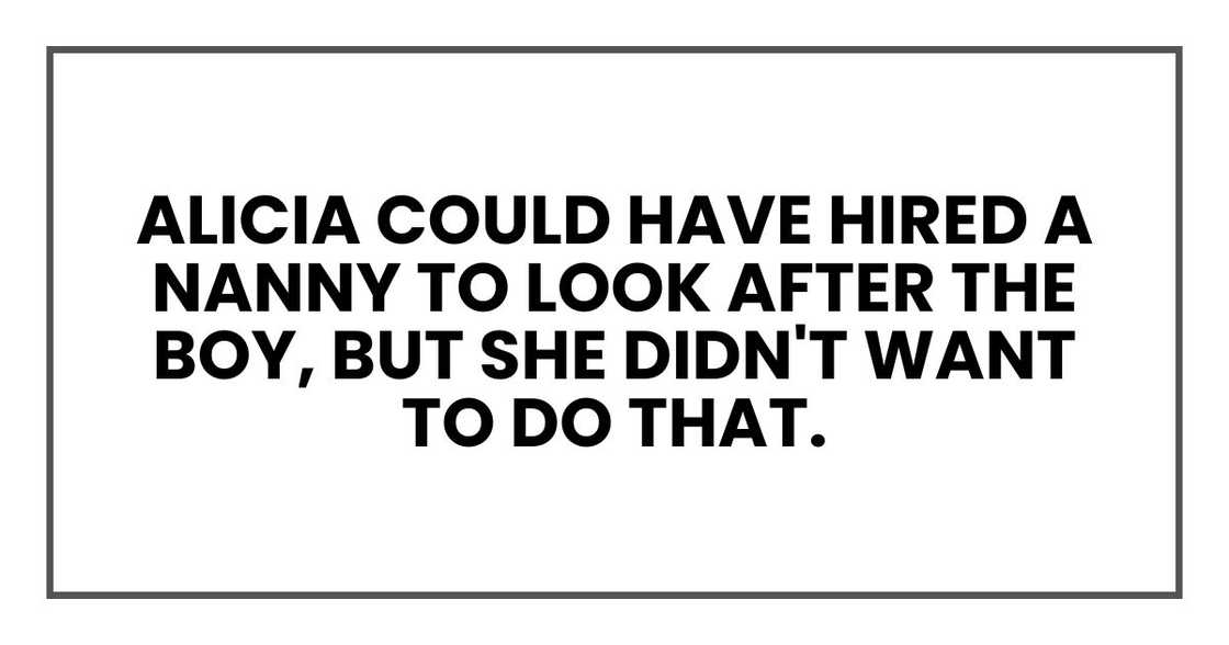 Alicia could have hired a nanny to look after the boy, but she didn't want to do that. Alicia could have hired a nanny to look after the boy, but she didn't want to do that.
