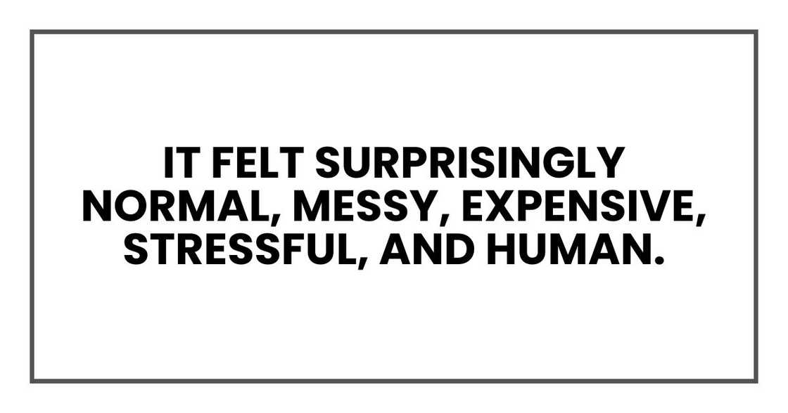 It felt surprisingly normal, messy, expensive, stressful, and human.