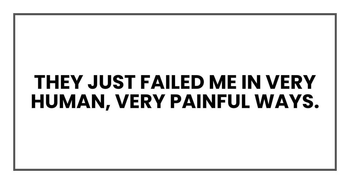 They just failed me in very human, very painful ways.