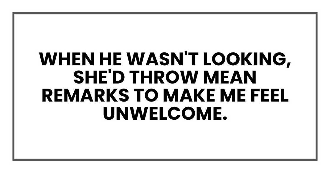 when he wasn't looking, she'd throw mean remarks to make me feel unwelcome. when he wasn't looking, she'd throw mean remarks to make me feel unwelcome.
