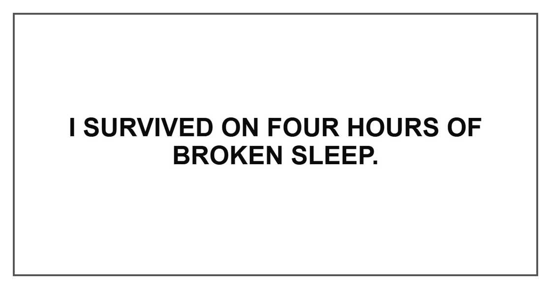 I survived on four hours of broken sleep.