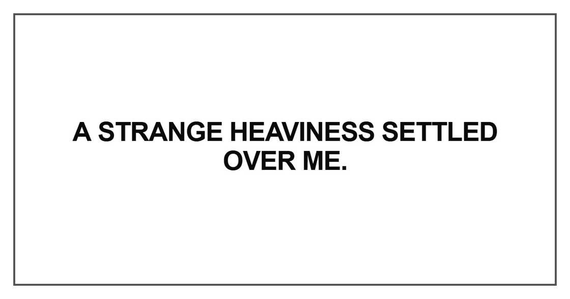 A strange heaviness settled over me